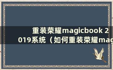 重装荣耀magicbook 2019系统（如何重装荣耀magicbook系统）